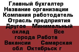 Главный бухгалтер › Название организации ­ Компания-работодатель › Отрасль предприятия ­ Другое › Минимальный оклад ­ 20 000 - Все города Работа » Вакансии   . Самарская обл.,Октябрьск г.